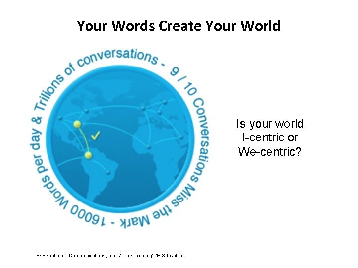 Your Words Create Your World Is your world I-centric or We-centric? © Benchmark Communications, Your Words Create Your World Is your world I-centric or We-centric? © Benchmark Communications,