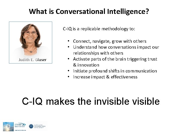 What is Conversational Intelligence? C-IQ is a replicable methodology to: Judith E. Glaser • What is Conversational Intelligence? C-IQ is a replicable methodology to: Judith E. Glaser •