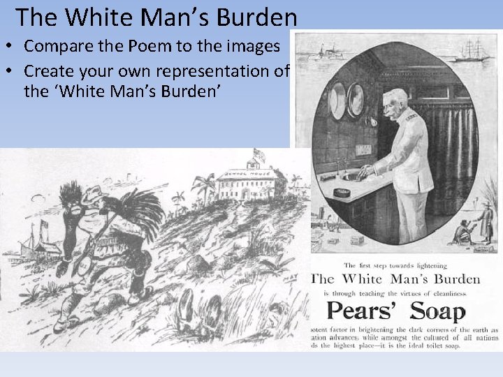 The White Man’s Burden • Compare the Poem to the images • Create your