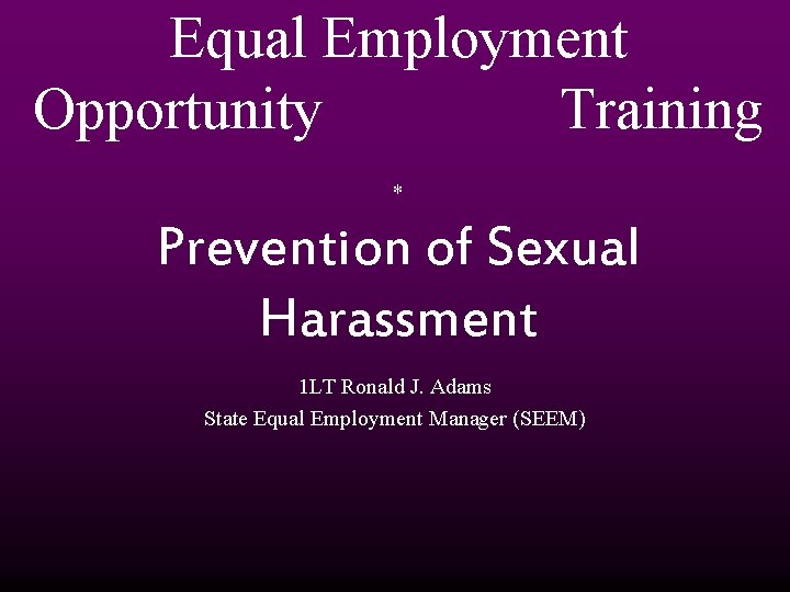 Equal Employment Opportunity Training * Prevention of Sexual Harassment 1 LT Ronald J. Adams
