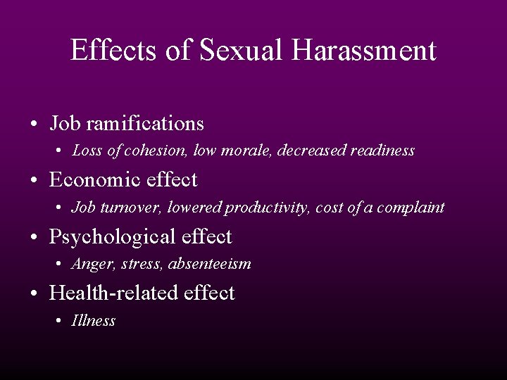 Effects of Sexual Harassment • Job ramifications • Loss of cohesion, low morale, decreased