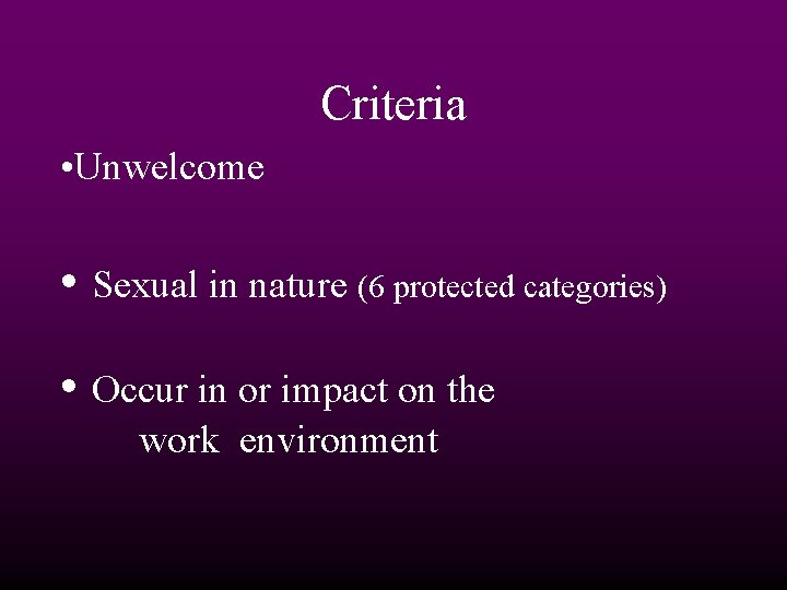 Criteria • Unwelcome • Sexual in nature (6 protected categories) • Occur in or