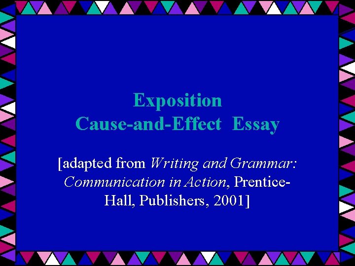 Exposition Cause-and-Effect Essay [adapted from Writing and Grammar: Communication in Action, Prentice. Hall, Publishers,
