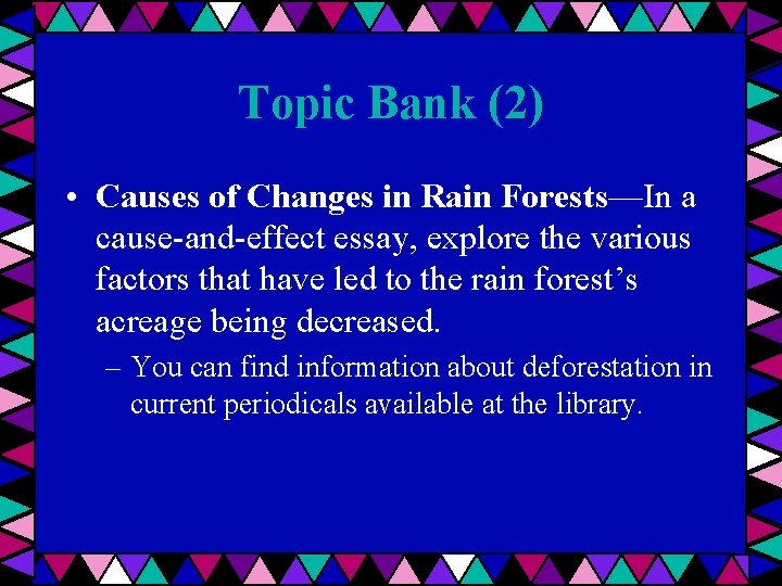 Topic Bank (2) • Causes of Changes in Rain Forests—In a cause-and-effect essay, explore