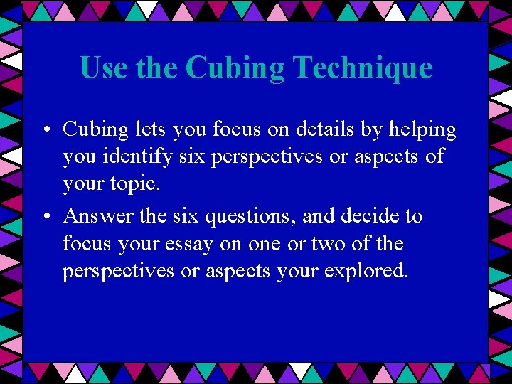 Use the Cubing Technique • Cubing lets you focus on details by helping you