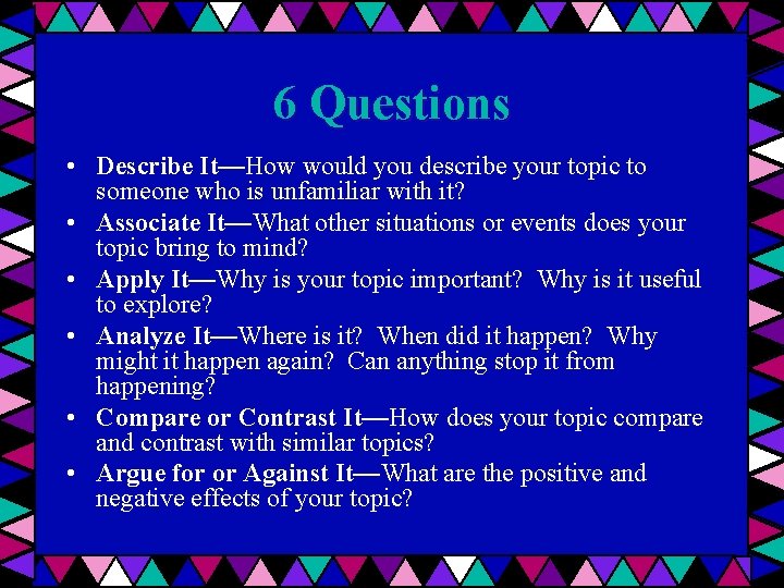 6 Questions • Describe It—How would you describe your topic to someone who is