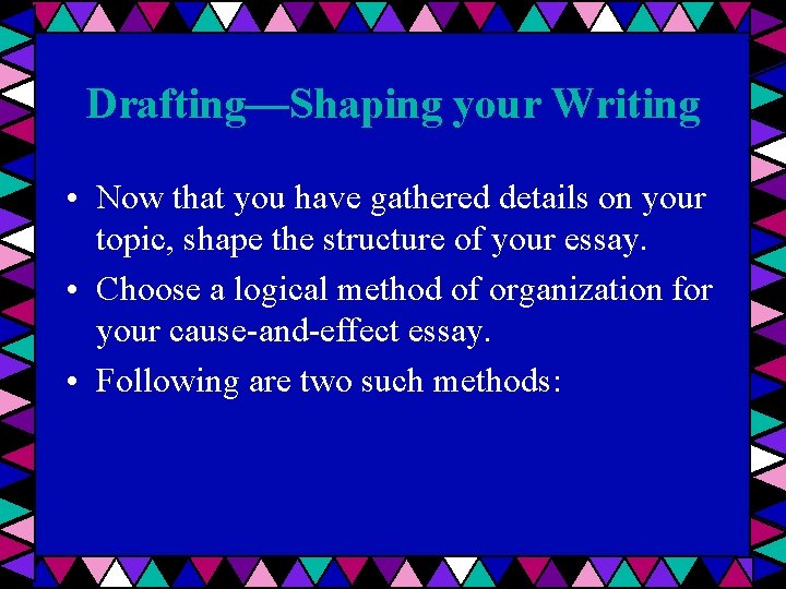 Drafting—Shaping your Writing • Now that you have gathered details on your topic, shape