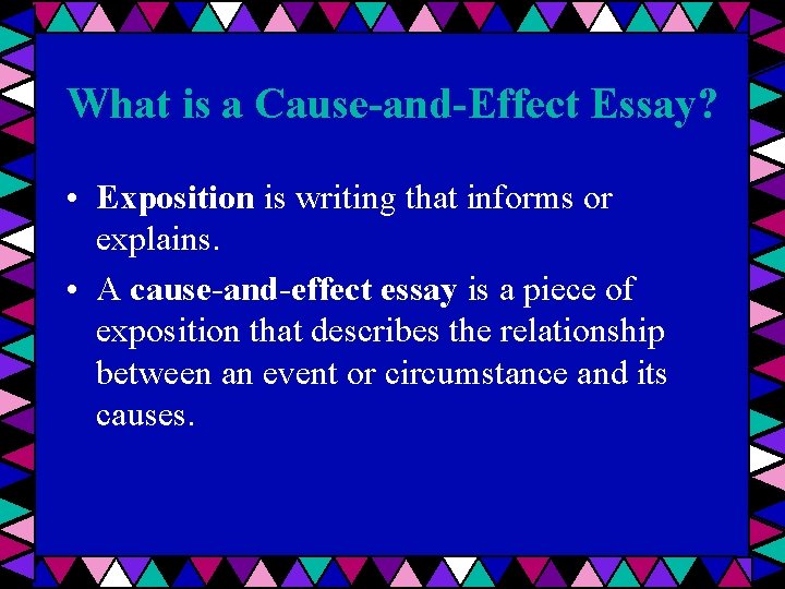 What is a Cause-and-Effect Essay? • Exposition is writing that informs or explains. •