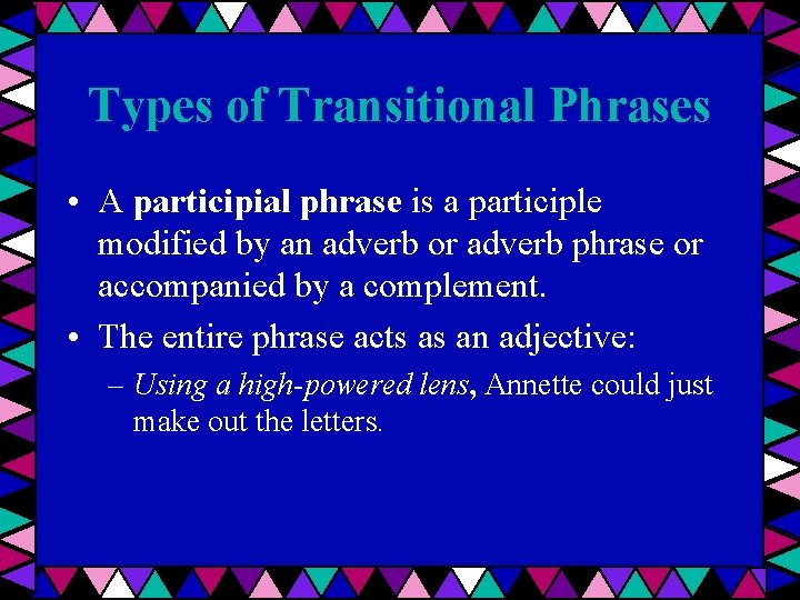 Types of Transitional Phrases • A participial phrase is a participle modified by an