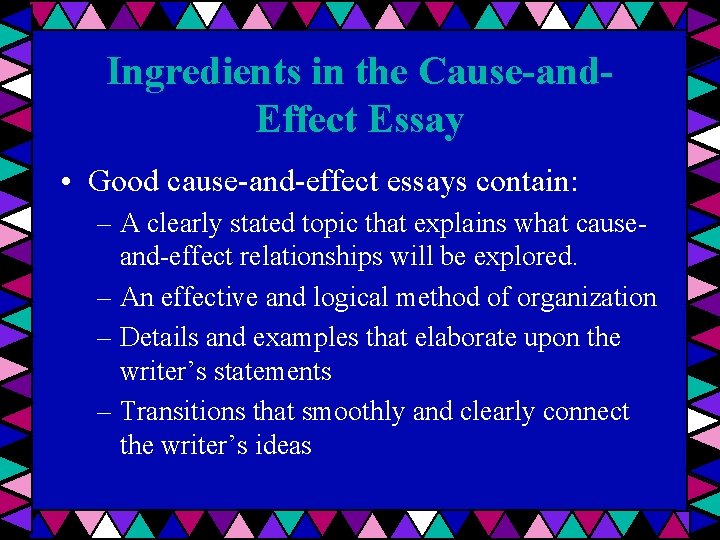 Ingredients in the Cause-and. Effect Essay • Good cause-and-effect essays contain: – A clearly