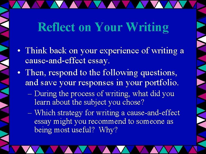 Reflect on Your Writing • Think back on your experience of writing a cause-and-effect