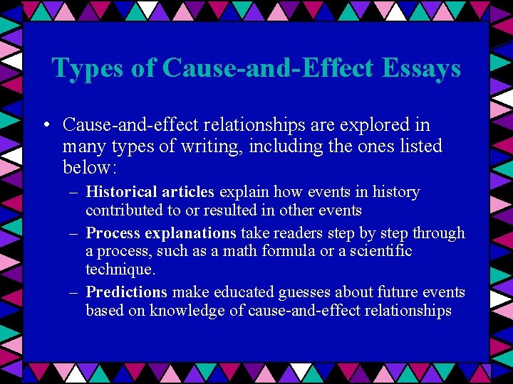 Types of Cause-and-Effect Essays • Cause-and-effect relationships are explored in many types of writing,