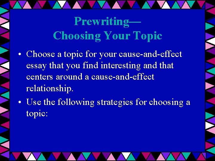 Prewriting— Choosing Your Topic • Choose a topic for your cause-and-effect essay that you