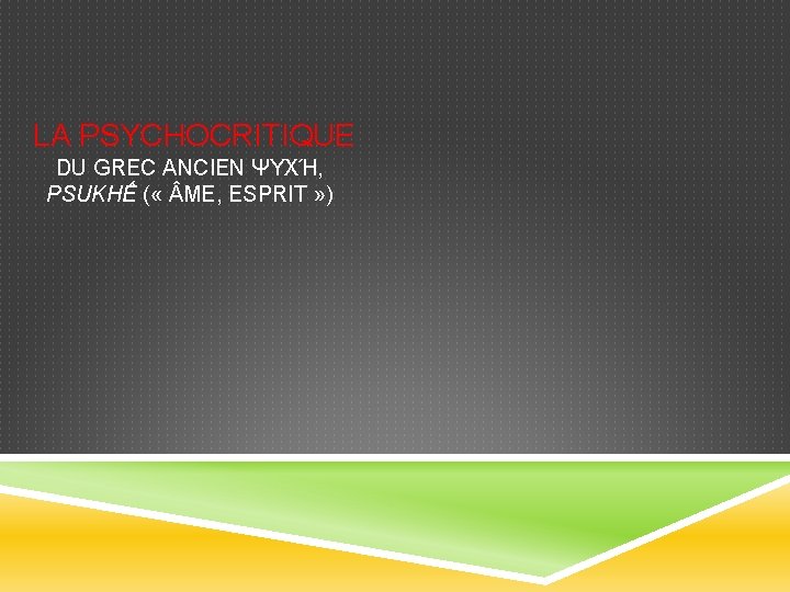  LA PSYCHOCRITIQUE DU GREC ANCIEN ΨΥΧΉ, PSUKHẾ ( « ME, ESPRIT » )