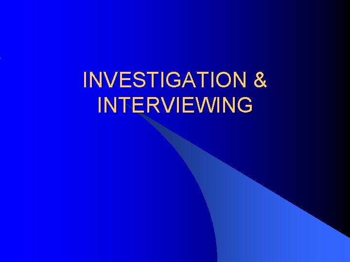 INVESTIGATION & INTERVIEWING 