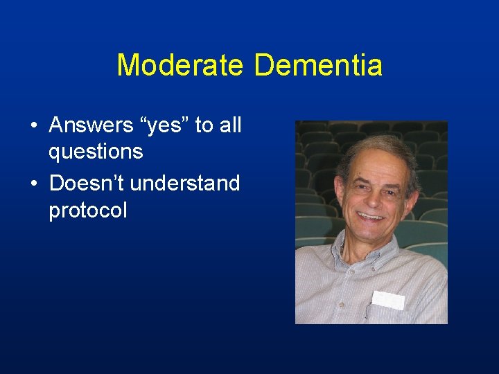 Moderate Dementia • Answers “yes” to all questions • Doesn’t understand protocol 