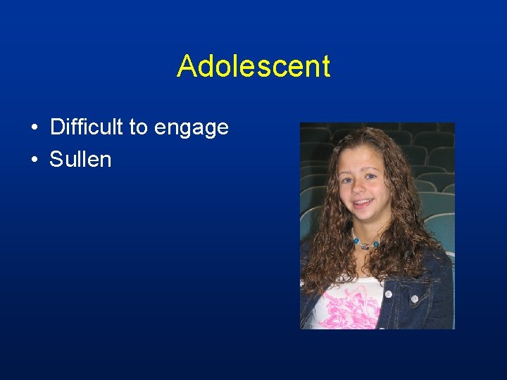 Adolescent • Difficult to engage • Sullen 