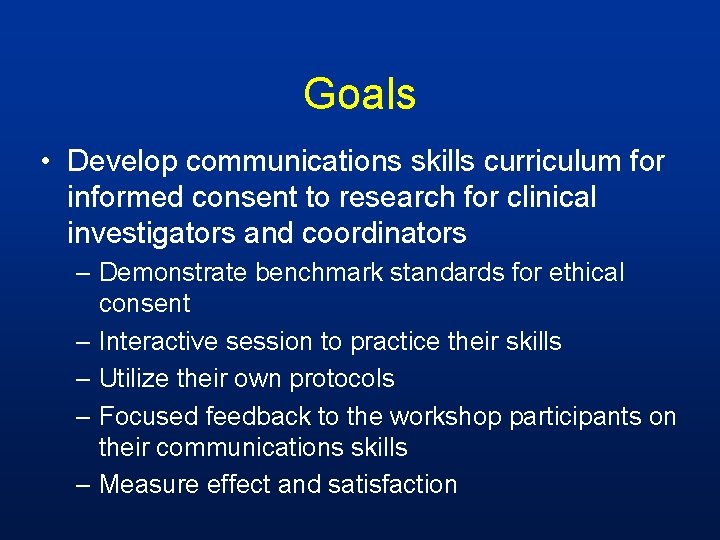 Goals • Develop communications skills curriculum for informed consent to research for clinical investigators