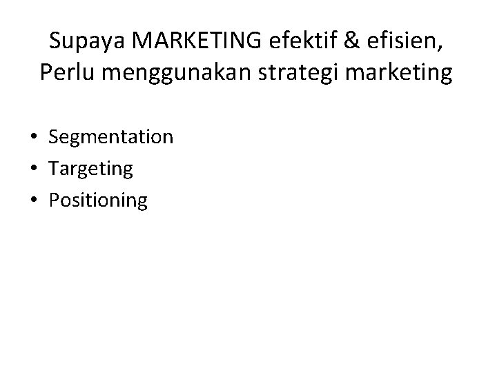 Supaya MARKETING efektif & efisien, Perlu menggunakan strategi marketing • Segmentation • Targeting •