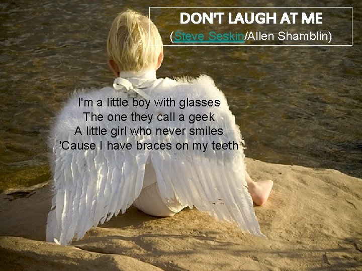 DON'T LAUGH AT ME (Steve Seskin/Allen Shamblin) I'm a little boy with glasses The