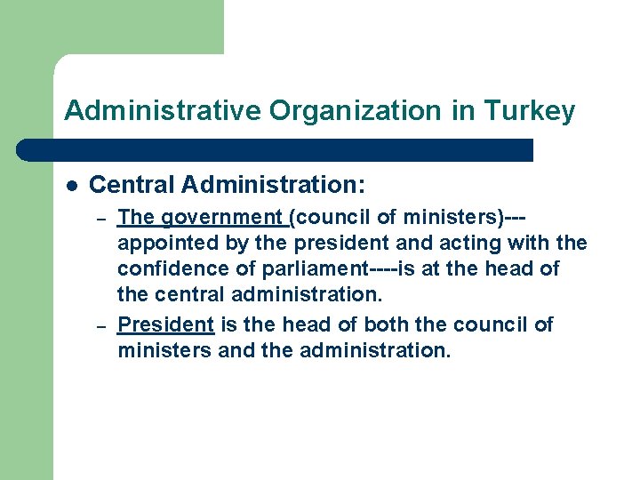 Administrative Organization in Turkey l Central Administration: – – The government (council of ministers)--appointed