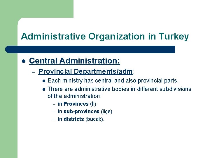 Administrative Organization in Turkey l Central Administration: – Provincial Departments/adm: l l Each ministry