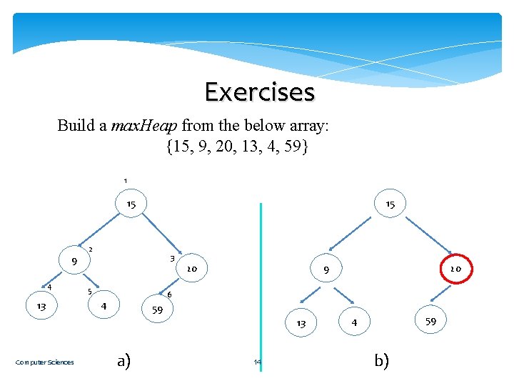 Exercises Build a max. Heap from the below array: {15, 9, 20, 13, 4,