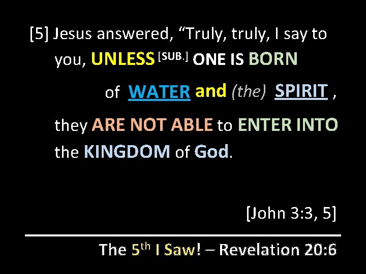 [5] Jesus answered, “Truly, truly, I say to you, UNLESS [SUB. ] ONE IS