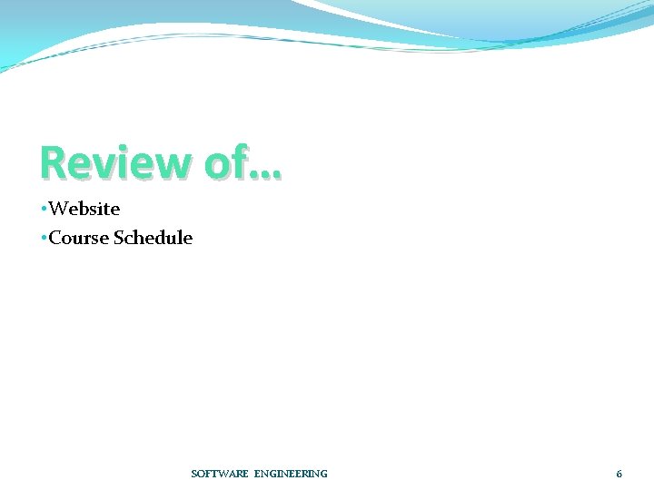 Review of… • Website • Course Schedule SOFTWARE ENGINEERING 6 