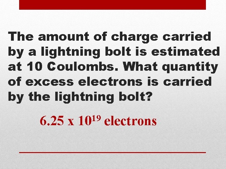 The amount of charge carried by a lightning bolt is estimated at 10 Coulombs.