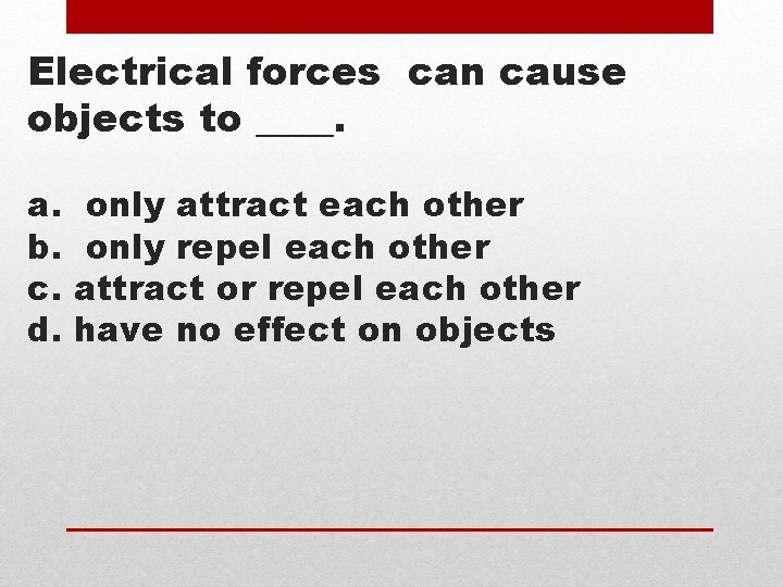 Electrical forces can cause objects to ____. a. b. c. d. only attract each