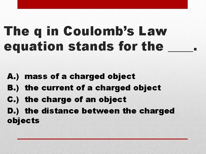 The q in Coulomb’s Law equation stands for the ____. A. ) mass of