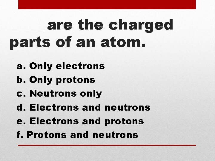 ____ are the charged parts of an atom. a. Only electrons b. Only protons