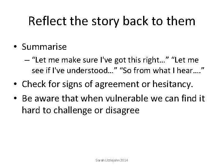 Reflect the story back to them • Summarise – “Let me make sure I've