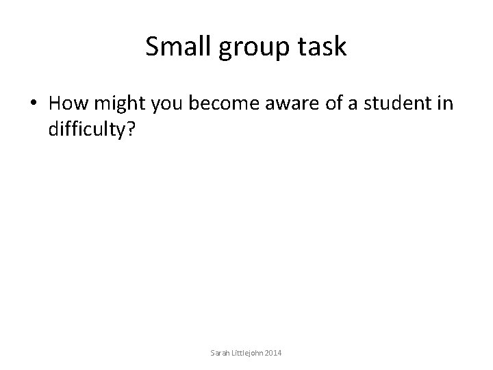 Small group task • How might you become aware of a student in difficulty?