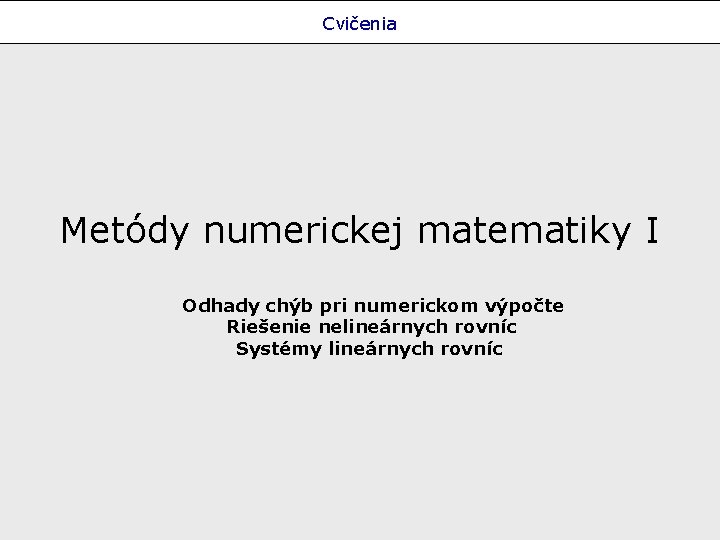 Cvičenia Metódy numerickej matematiky I Odhady chýb pri numerickom výpočte Riešenie nelineárnych rovníc Systémy