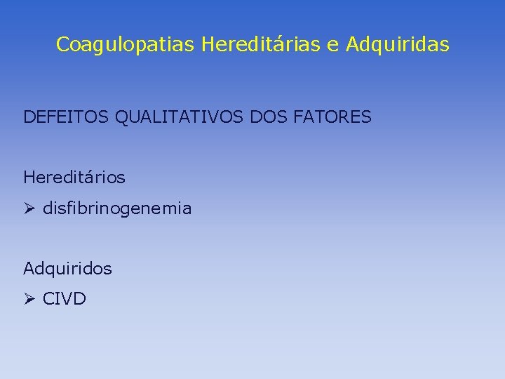 Coagulopatias Hereditárias e Adquiridas DEFEITOS QUALITATIVOS DOS FATORES Hereditários Ø disfibrinogenemia Adquiridos Ø CIVD