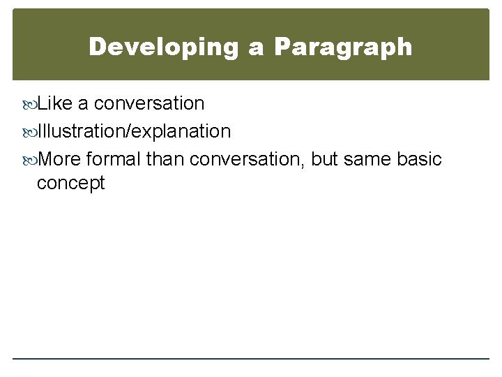 Developing a Paragraph Like a conversation Illustration/explanation More formal than conversation, but same basic