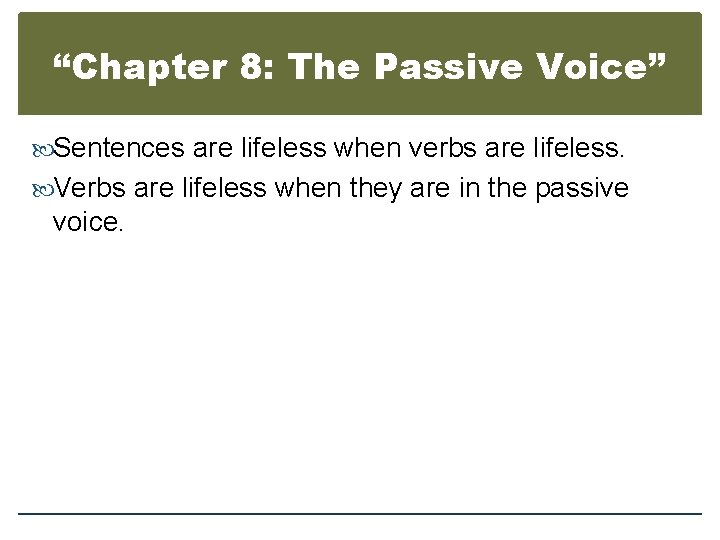 “Chapter 8: The Passive Voice” Sentences are lifeless when verbs are lifeless. Verbs are