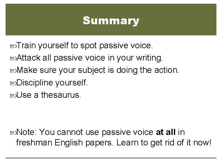 Summary Train yourself to spot passive voice. Attack all passive voice in your writing.