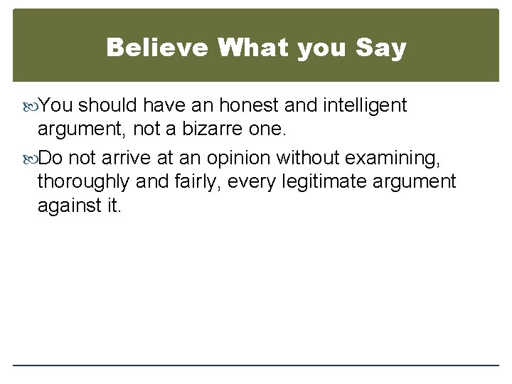 Believe What you Say You should have an honest and intelligent argument, not a