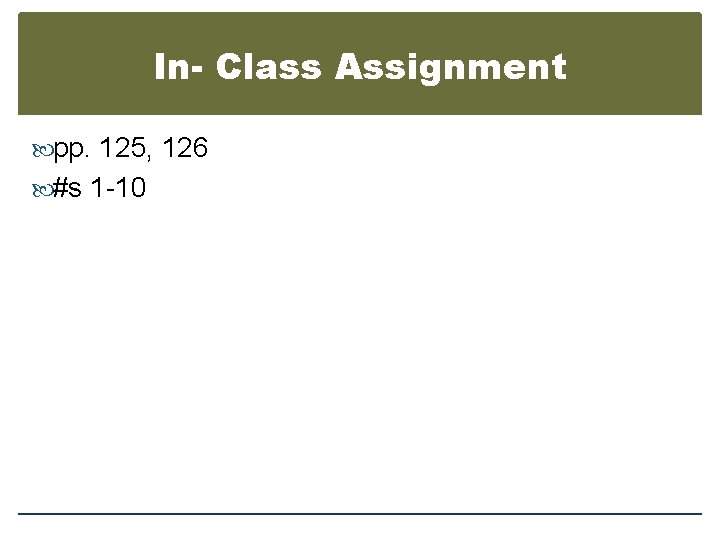 In- Class Assignment pp. 125, 126 #s 1 -10 