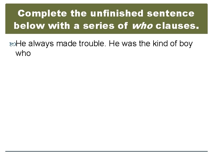 Complete the unfinished sentence below with a series of who clauses. He always made
