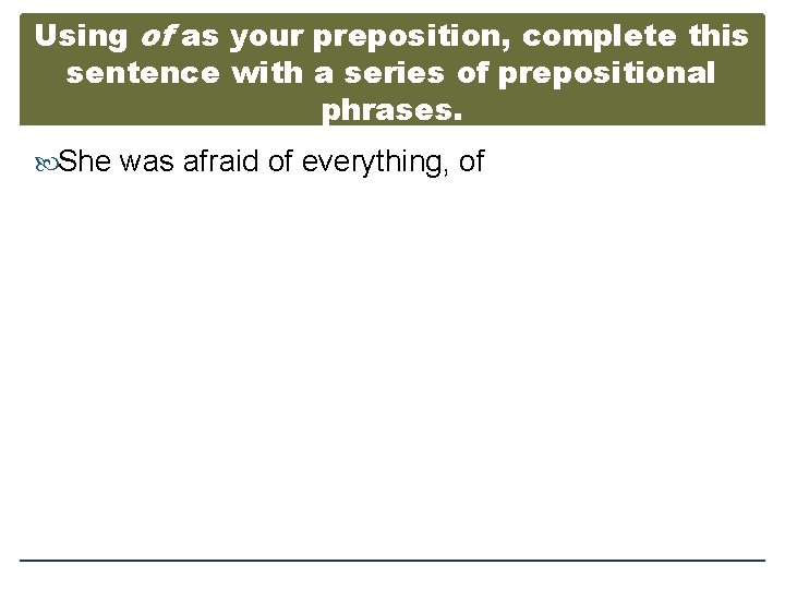 Using of as your preposition, complete this sentence with a series of prepositional phrases.