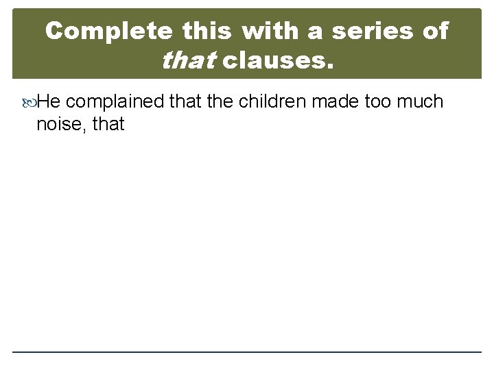 Complete this with a series of that clauses. He complained that the children made
