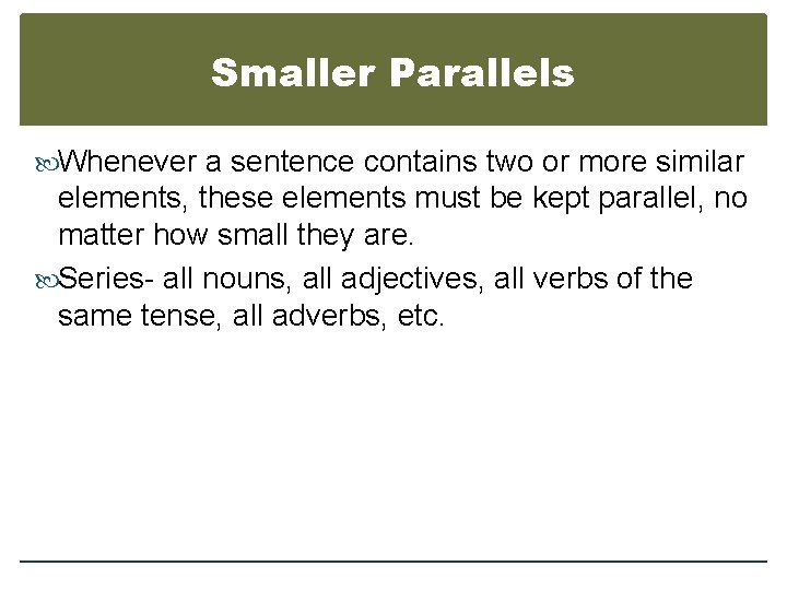 Smaller Parallels Whenever a sentence contains two or more similar elements, these elements must