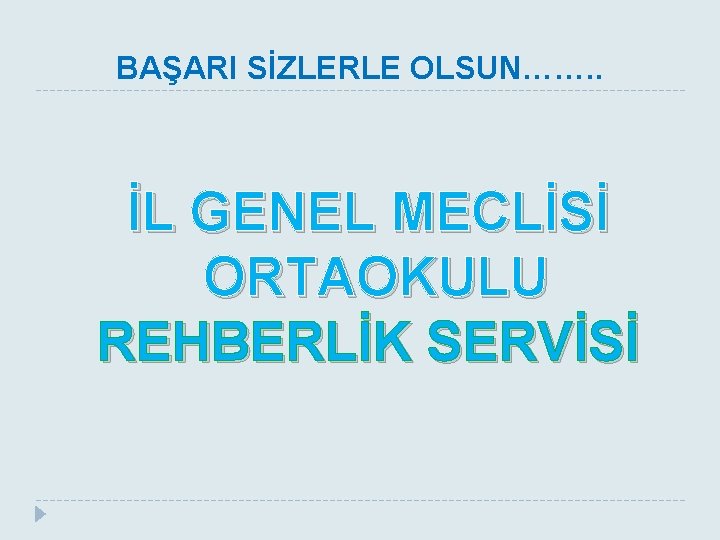 BAŞARI SİZLERLE OLSUN……. . İL GENEL MECLİSİ ORTAOKULU REHBERLİK SERVİSİ 