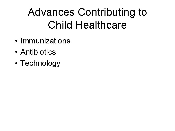 Advances Contributing to Child Healthcare • Immunizations • Antibiotics • Technology 