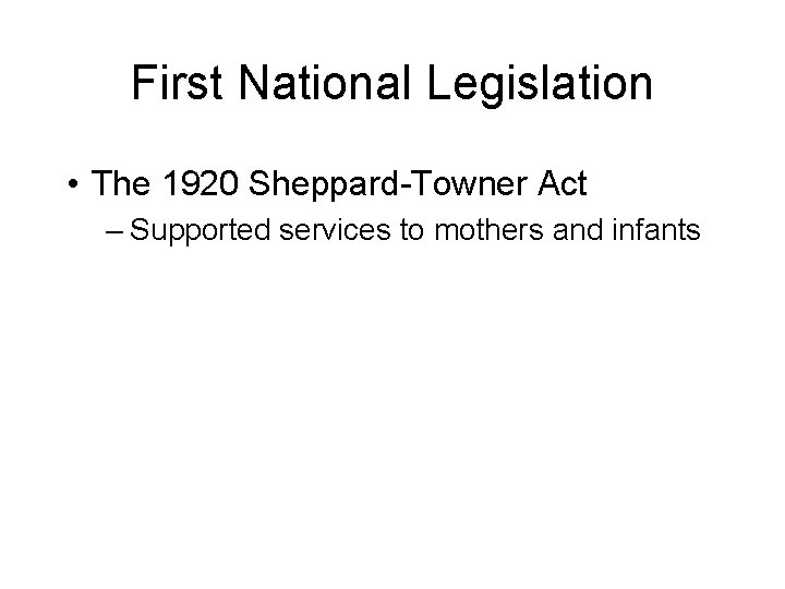 First National Legislation • The 1920 Sheppard-Towner Act – Supported services to mothers and