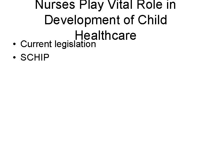 Nurses Play Vital Role in Development of Child Healthcare • Current legislation • SCHIP